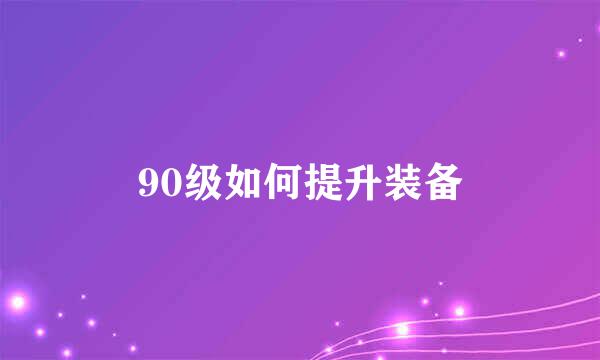 90级如何提升装备