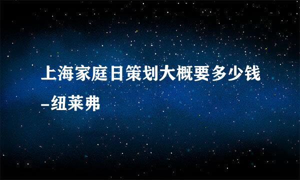 上海家庭日策划大概要多少钱-纽莱弗