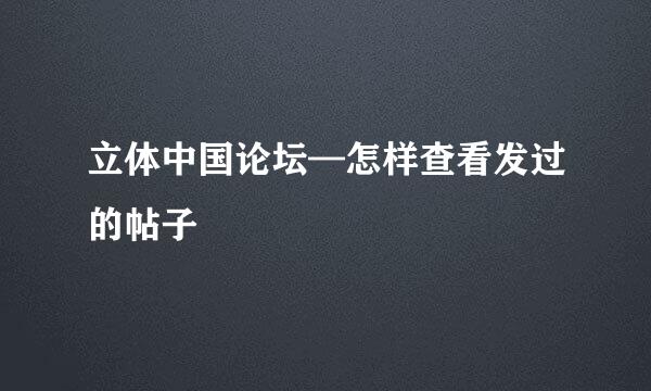 立体中国论坛—怎样查看发过的帖子