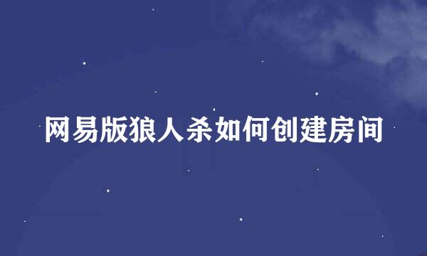 网易版狼人杀如何创建房间