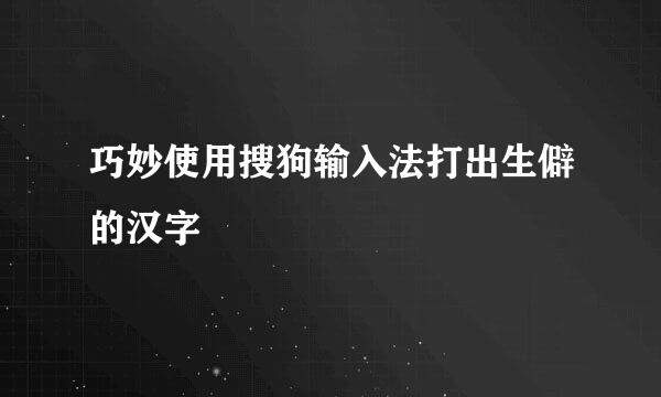 巧妙使用搜狗输入法打出生僻的汉字