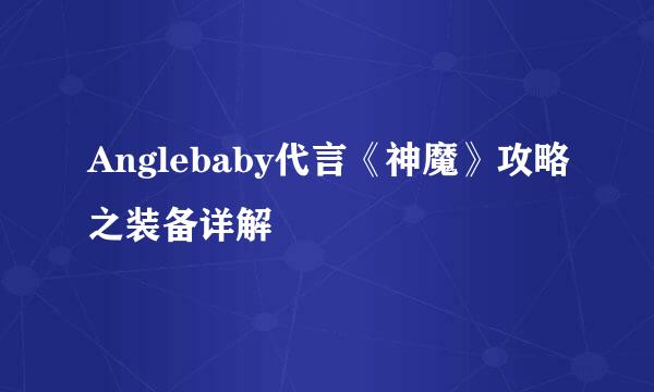 Anglebaby代言《神魔》攻略之装备详解