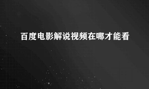 百度电影解说视频在哪才能看