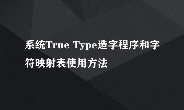 系统True Type造字程序和字符映射表使用方法