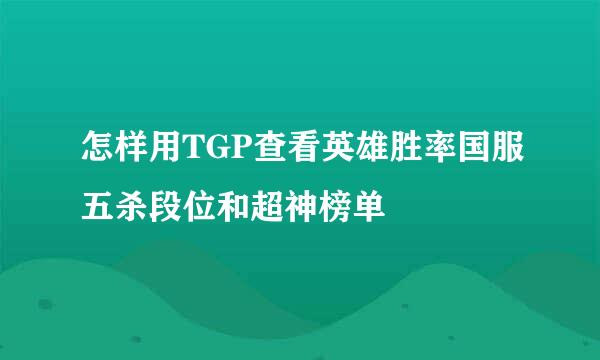 怎样用TGP查看英雄胜率国服五杀段位和超神榜单