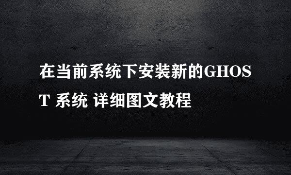 在当前系统下安装新的GHOST 系统 详细图文教程