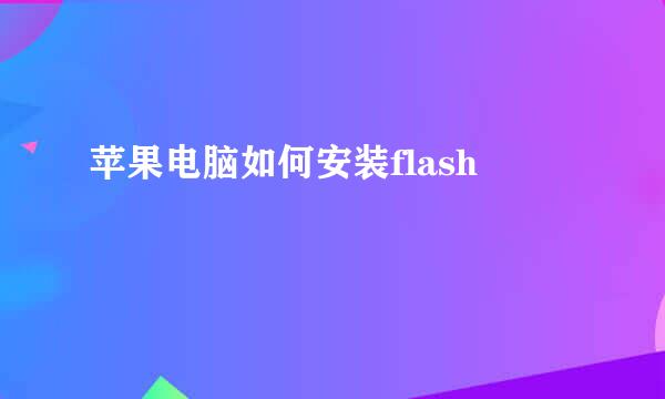 苹果电脑如何安装flash