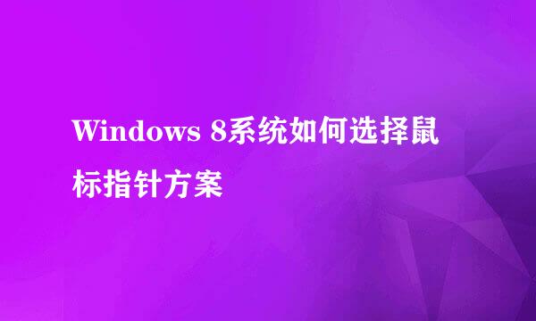 Windows 8系统如何选择鼠标指针方案