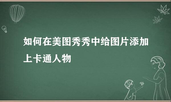 如何在美图秀秀中给图片添加上卡通人物