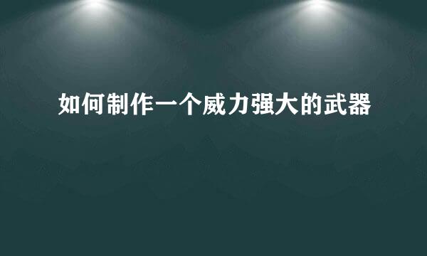 如何制作一个威力强大的武器