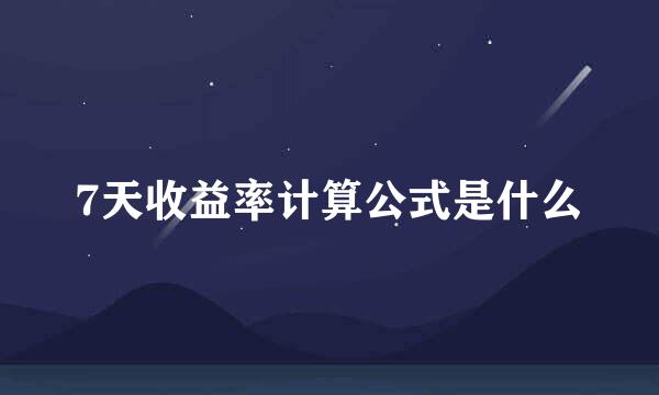 7天收益率计算公式是什么