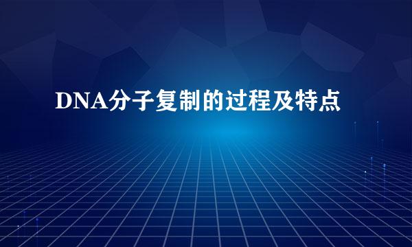 DNA分子复制的过程及特点