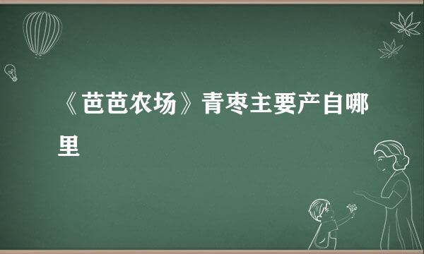 《芭芭农场》青枣主要产自哪里