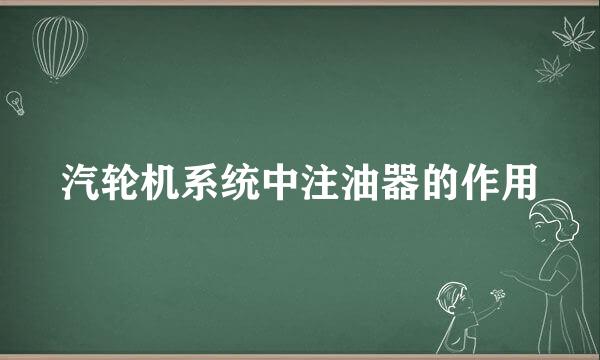 汽轮机系统中注油器的作用