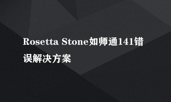 Rosetta Stone如师通141错误解决方案