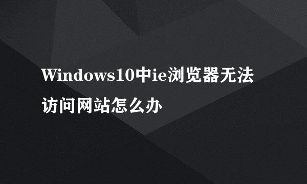 Windows10中ie浏览器无法访问网站怎么办