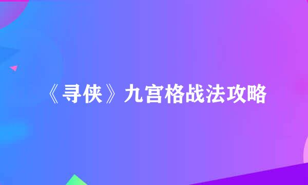 《寻侠》九宫格战法攻略