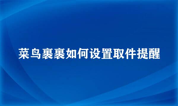 菜鸟裹裹如何设置取件提醒