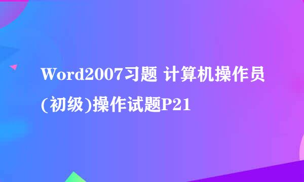 Word2007习题 计算机操作员(初级)操作试题P21