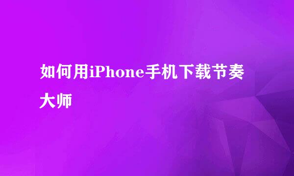 如何用iPhone手机下载节奏大师