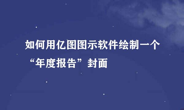 如何用亿图图示软件绘制一个“年度报告”封面