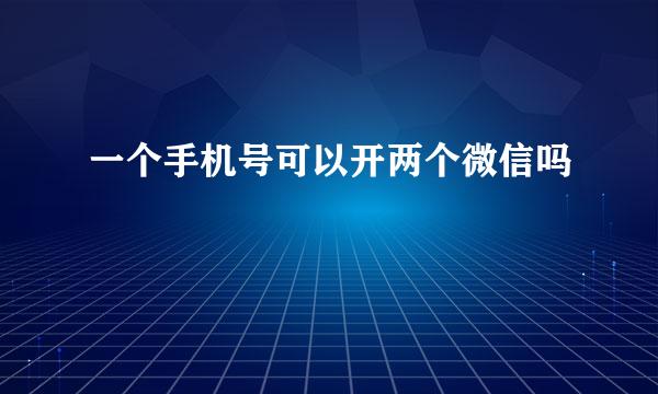 一个手机号可以开两个微信吗