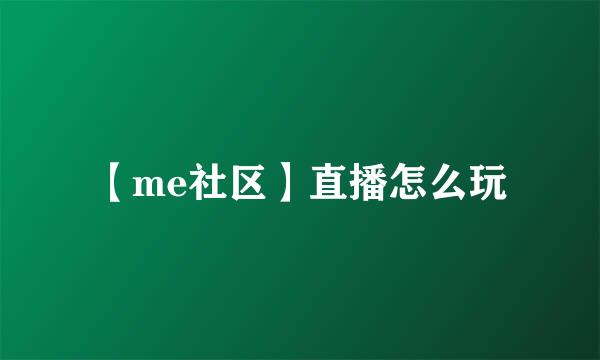 【me社区】直播怎么玩