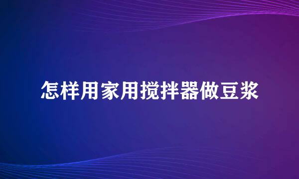 怎样用家用搅拌器做豆浆