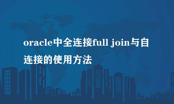 oracle中全连接full join与自连接的使用方法