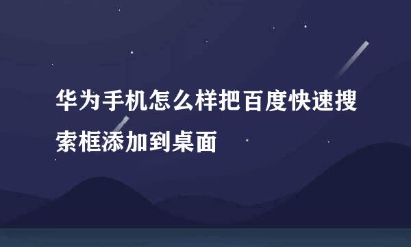 华为手机怎么样把百度快速搜索框添加到桌面