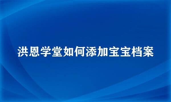 洪恩学堂如何添加宝宝档案