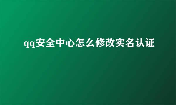 qq安全中心怎么修改实名认证