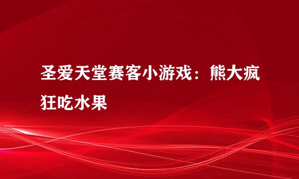 圣爱天堂赛客小游戏：熊大疯狂吃水果