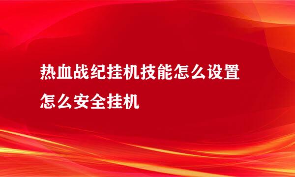 热血战纪挂机技能怎么设置 怎么安全挂机