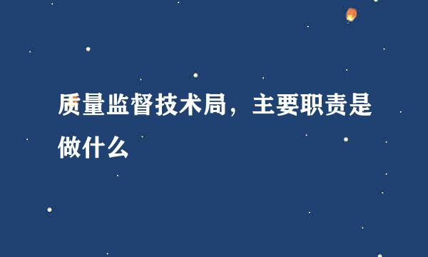 质量监督技术局，主要职责是做什么