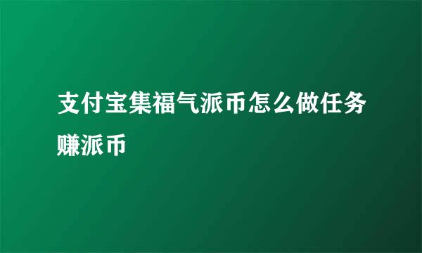 支付宝集福气派币怎么做任务赚派币