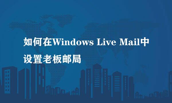 如何在Windows Live Mail中设置老板邮局