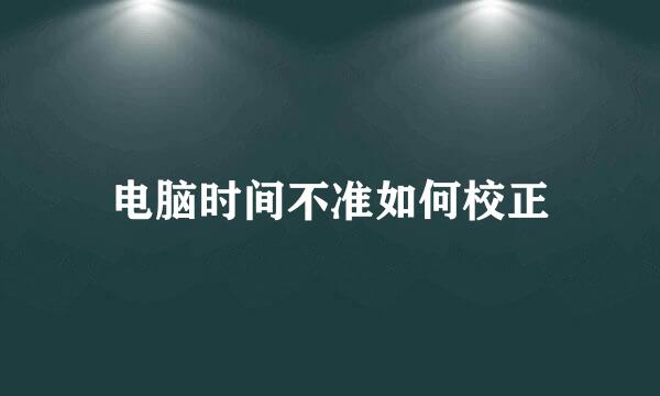 电脑时间不准如何校正