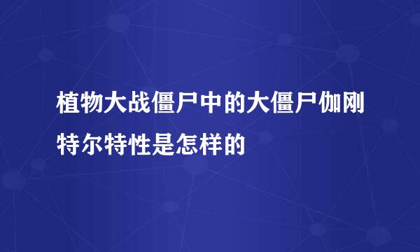 植物大战僵尸中的大僵尸伽刚特尔特性是怎样的