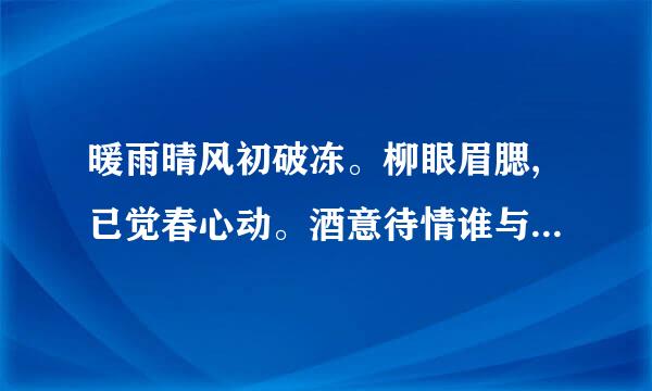 暖雨晴风初破冻。柳眼眉腮,已觉春心动。酒意待情谁与共,沮融残粉花钿重。”什么意