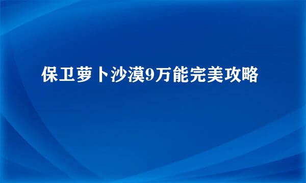 保卫萝卜沙漠9万能完美攻略