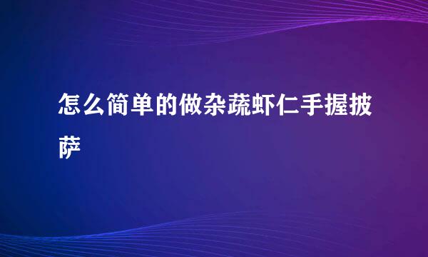 怎么简单的做杂蔬虾仁手握披萨