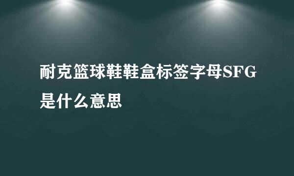 耐克篮球鞋鞋盒标签字母SFG是什么意思