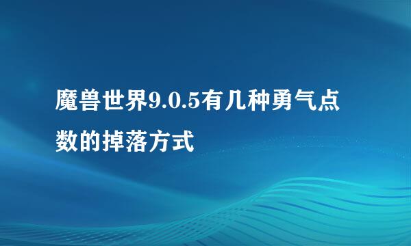 魔兽世界9.0.5有几种勇气点数的掉落方式