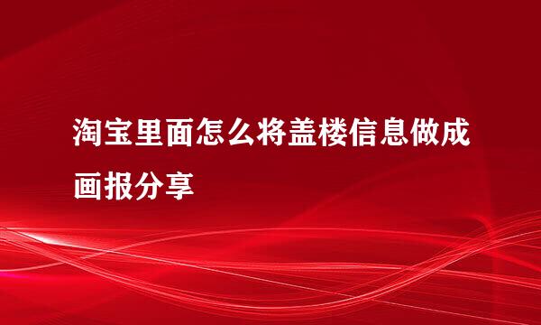 淘宝里面怎么将盖楼信息做成画报分享