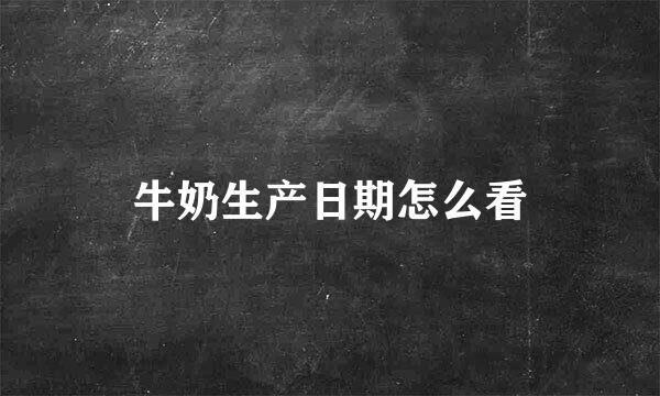 牛奶生产日期怎么看