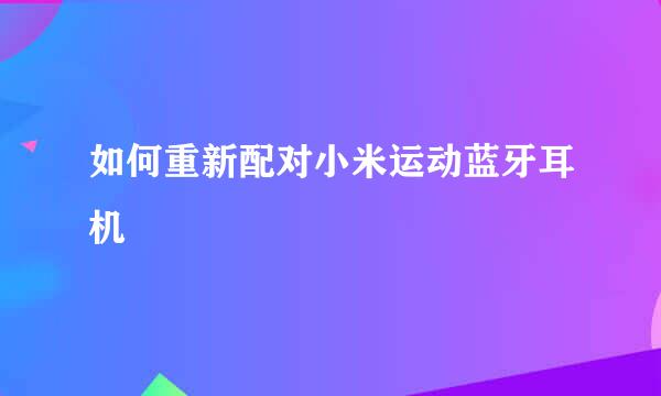 如何重新配对小米运动蓝牙耳机