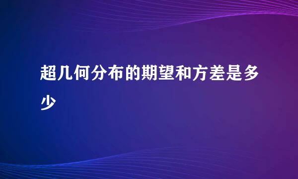 超几何分布的期望和方差是多少