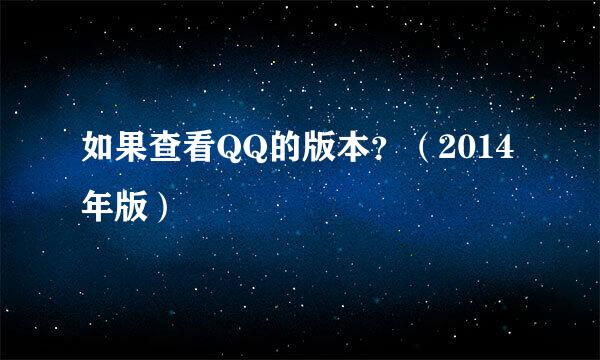 如果查看QQ的版本？（2014年版）