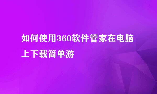 如何使用360软件管家在电脑上下载简单游